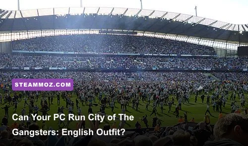 Can Your PC Run City of Gangsters: The English Outfit?