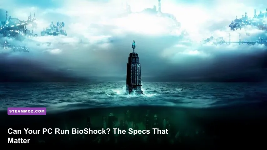 Can Your PC Run BioShock? The Specs That Matter